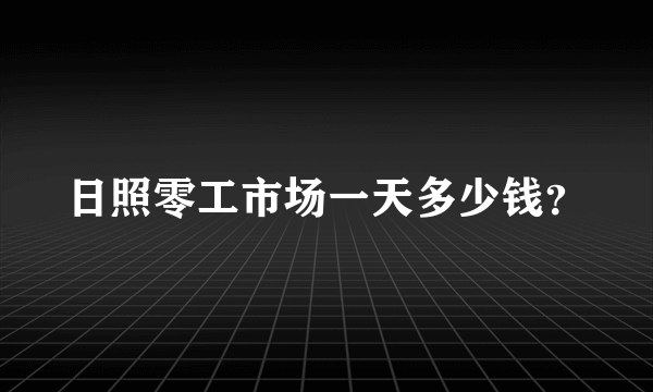 日照零工市场一天多少钱？