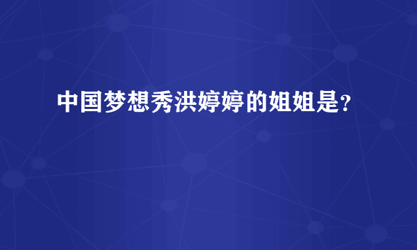 中国梦想秀洪婷婷的姐姐是？