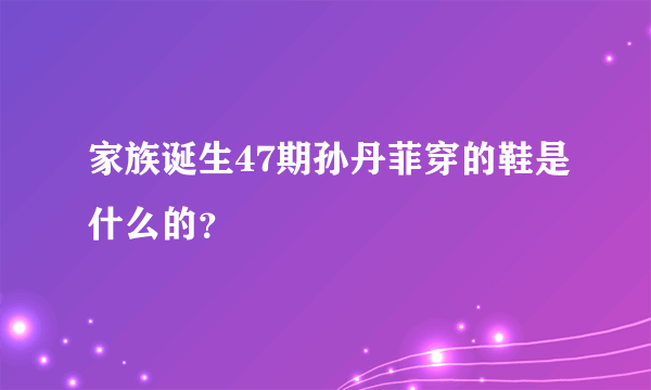 家族诞生47期孙丹菲穿的鞋是什么的？