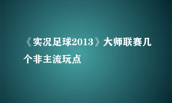 《实况足球2013》大师联赛几个非主流玩点