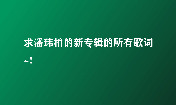 求潘玮柏的新专辑的所有歌词~!