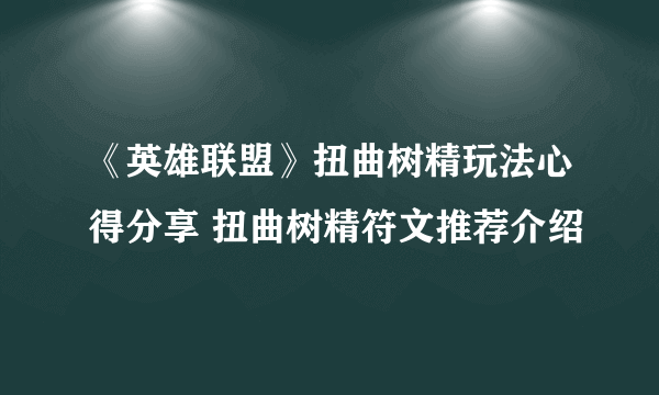 《英雄联盟》扭曲树精玩法心得分享 扭曲树精符文推荐介绍