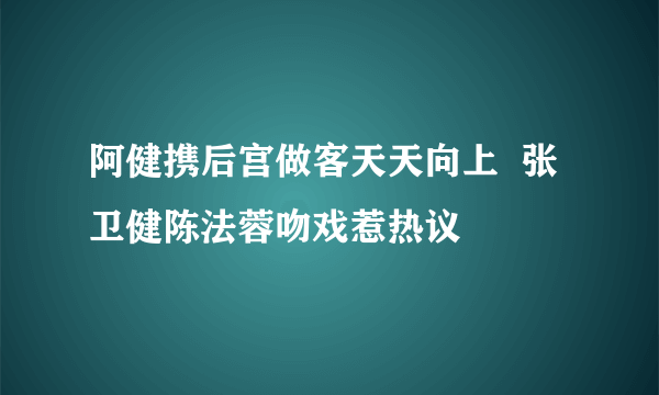 阿健携后宫做客天天向上  张卫健陈法蓉吻戏惹热议