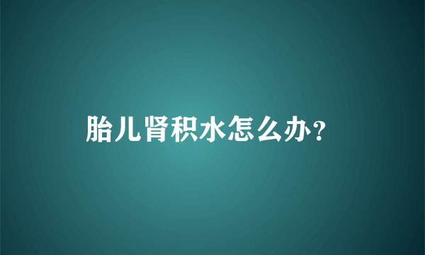 胎儿肾积水怎么办？