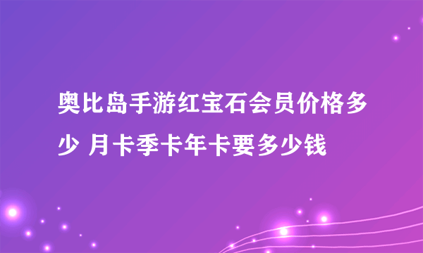 奥比岛手游红宝石会员价格多少 月卡季卡年卡要多少钱