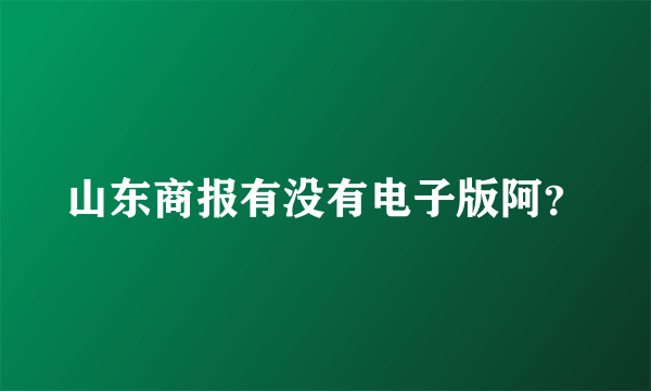 山东商报有没有电子版阿？