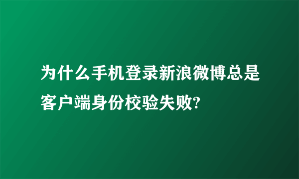 为什么手机登录新浪微博总是客户端身份校验失败?