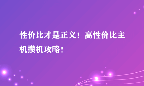 性价比才是正义！高性价比主机攒机攻略！