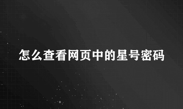 怎么查看网页中的星号密码