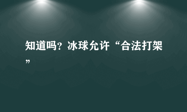 知道吗？冰球允许“合法打架”