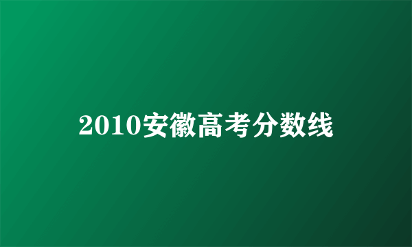 2010安徽高考分数线