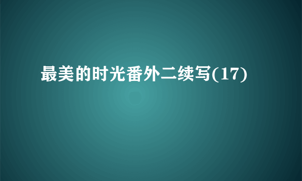 最美的时光番外二续写(17)