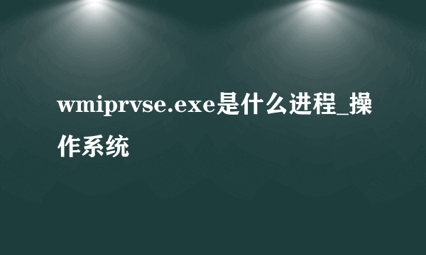 wmiprvse.exe是什么进程_操作系统