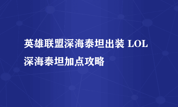 英雄联盟深海泰坦出装 LOL深海泰坦加点攻略