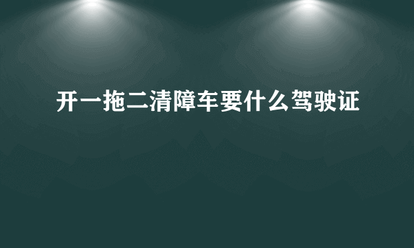 开一拖二清障车要什么驾驶证