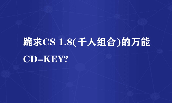 跪求CS 1.8(千人组合)的万能CD-KEY?