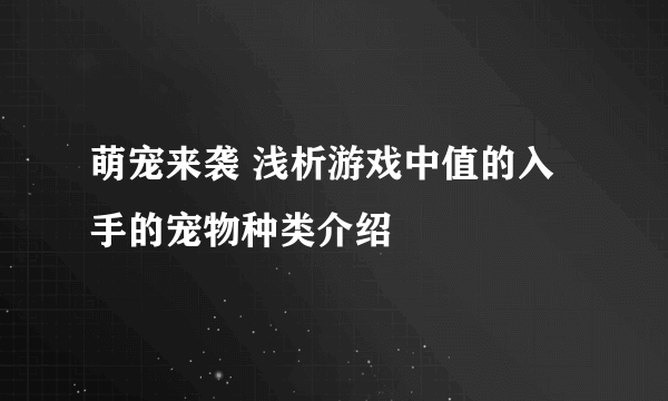 萌宠来袭 浅析游戏中值的入手的宠物种类介绍