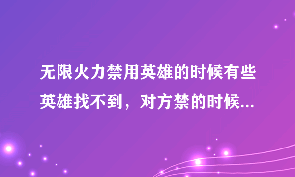 无限火力禁用英雄的时候有些英雄找不到，对方禁的时候能看见，自己禁的时候就没了