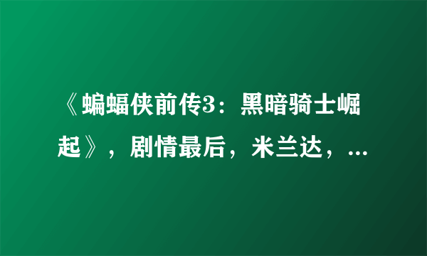 《蝙蝠侠前传3：黑暗骑士崛起》，剧情最后，米兰达，具体什么名字记不清了，为何