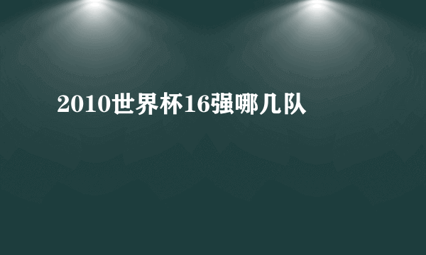 2010世界杯16强哪几队