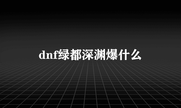 dnf绿都深渊爆什么