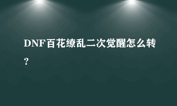 DNF百花缭乱二次觉醒怎么转？