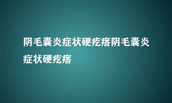 阴毛囊炎症状硬疙瘩阴毛囊炎症状硬疙瘩