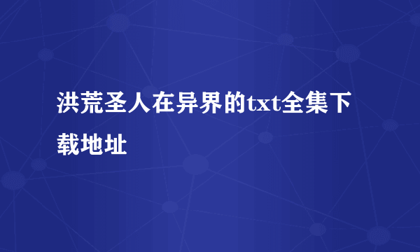 洪荒圣人在异界的txt全集下载地址