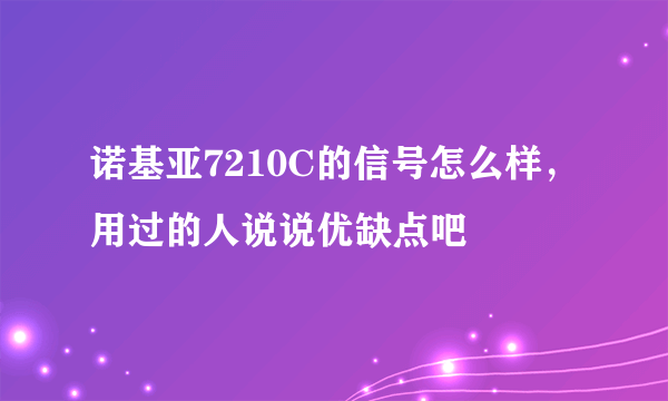 诺基亚7210C的信号怎么样，用过的人说说优缺点吧