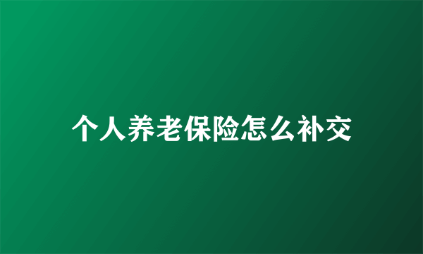 个人养老保险怎么补交