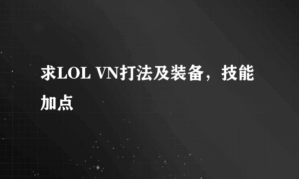 求LOL VN打法及装备，技能加点