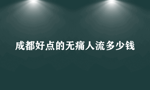 成都好点的无痛人流多少钱