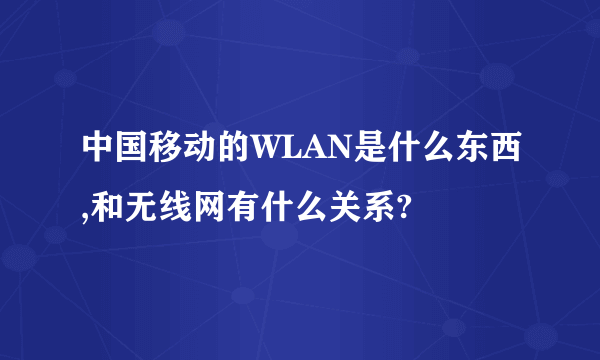 中国移动的WLAN是什么东西,和无线网有什么关系?