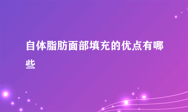 自体脂肪面部填充的优点有哪些