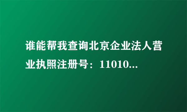 谁能帮我查询北京企业法人营业执照注册号：110108009413590 谁能帮我查下有没有