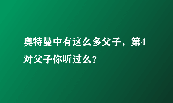 奥特曼中有这么多父子，第4对父子你听过么？