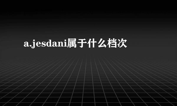 a.jesdani属于什么档次