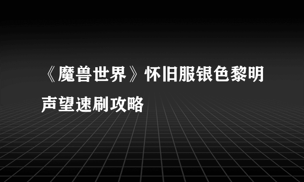 《魔兽世界》怀旧服银色黎明声望速刷攻略