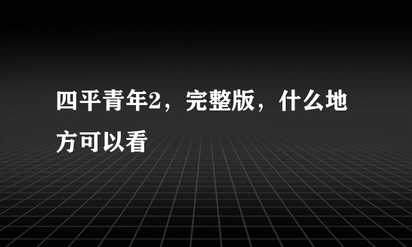 四平青年2，完整版，什么地方可以看