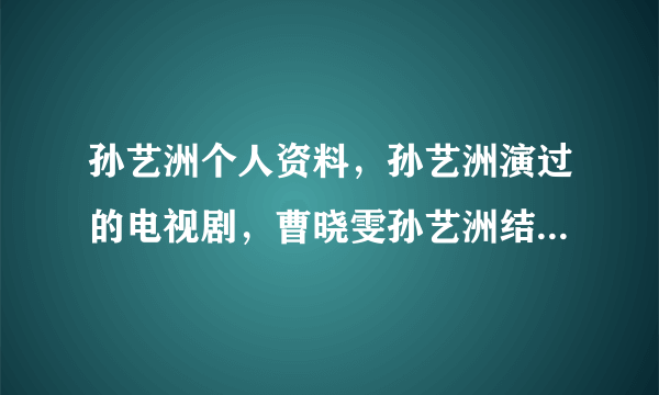 孙艺洲个人资料，孙艺洲演过的电视剧，曹晓雯孙艺洲结婚照，孙艺洲老婆