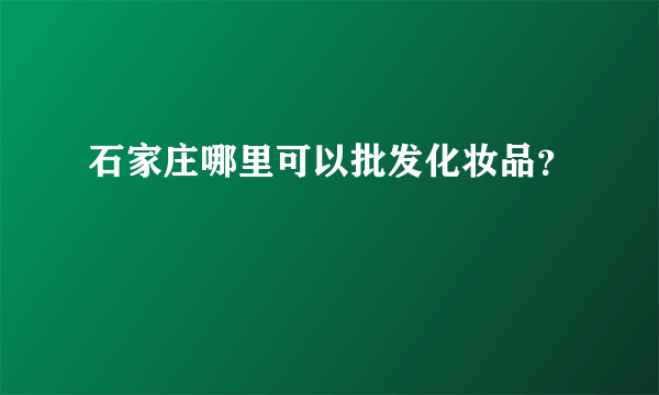 石家庄哪里可以批发化妆品？