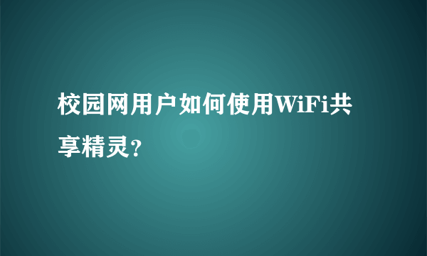 校园网用户如何使用WiFi共享精灵？