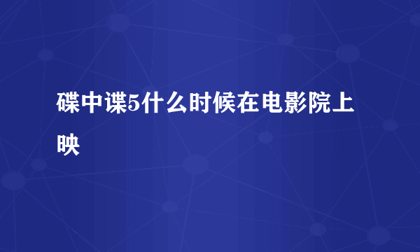 碟中谍5什么时候在电影院上映