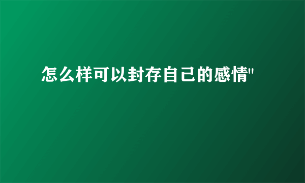 怎么样可以封存自己的感情