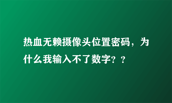 热血无赖摄像头位置密码，为什么我输入不了数字？？