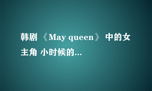 韩剧 《May queen》 中的女主角 小时候的演员演戏很棒 都演过哪些作品？