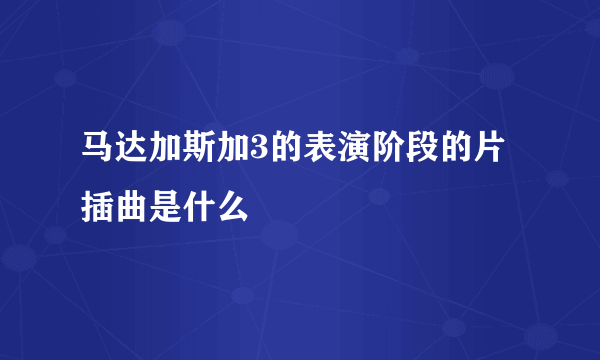 马达加斯加3的表演阶段的片插曲是什么