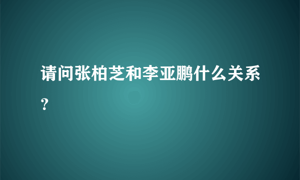 请问张柏芝和李亚鹏什么关系？