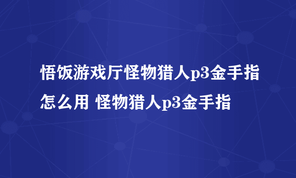 悟饭游戏厅怪物猎人p3金手指怎么用 怪物猎人p3金手指