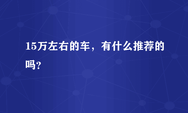 15万左右的车，有什么推荐的吗？